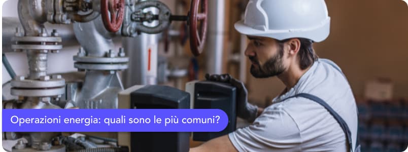 Operazioni energia: quali sono le più comuni riguardo contratti, contatori e impianti?