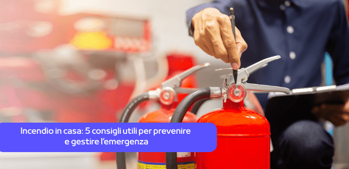 Incendio in casa: 5 consigli utili per prevenire e gestire l’emergenza