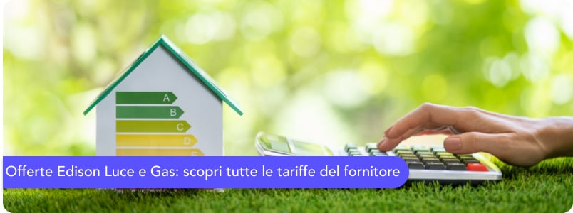 Offerte Edison luce e gas: tutte le tariffe attive e come scegliere quella giusta