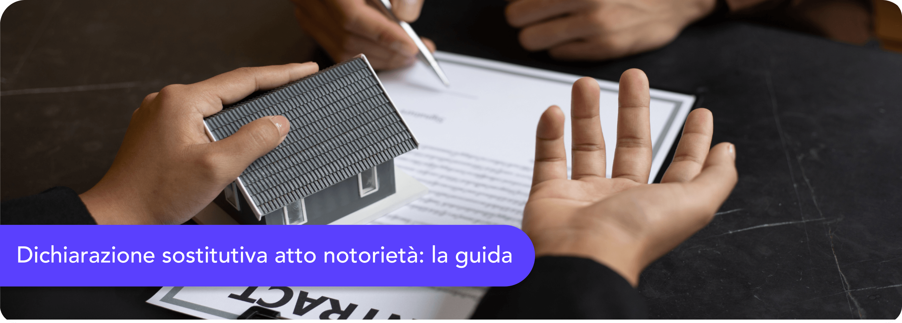 Firma di un contratto con modellino di casa. Banner viola: 'Dichiarazione sostitutiva atto notorietà: la guida'.